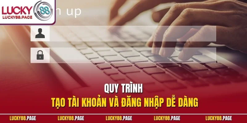 Quy trình tạo tài khoản và đăng nhập dễ dàng